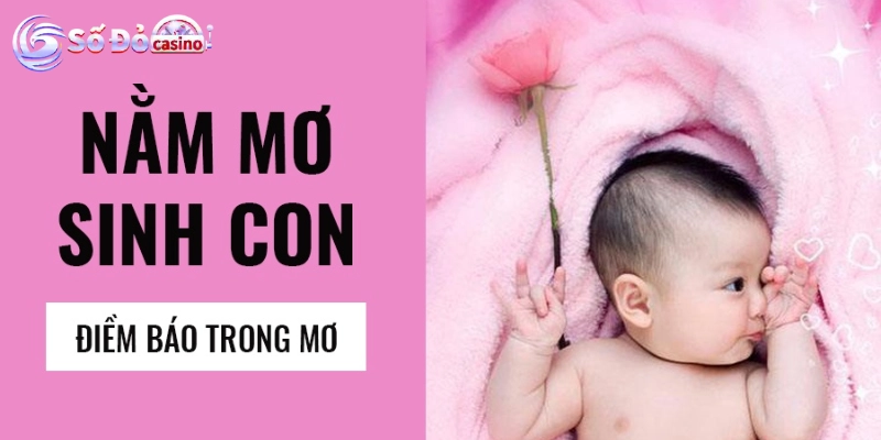 Nằm mơ thấy mình sinh con đánh số may Giải mã ý nghĩa giấc mơ thấy mình sinh con