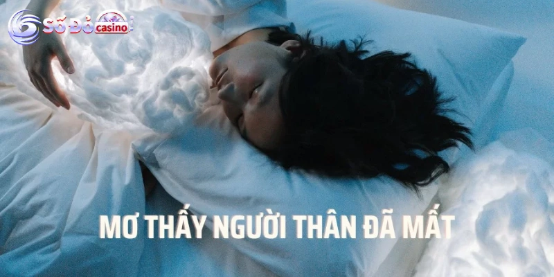 Nằm mơ thấy người thân đã mất đánh số gì Giải mã ý nghĩa nằm mơ thấy người thân đã mất đánh số gì?